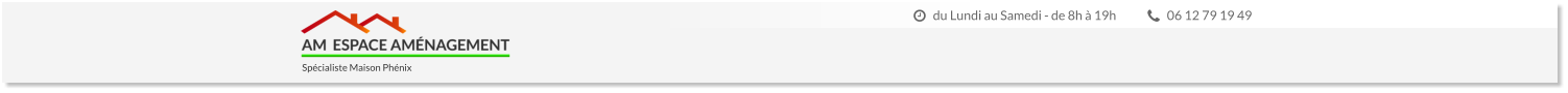 06 12 79 19 49 du Lundi au Samedi - de 8h à 19h  Spécialiste Maison Phénix