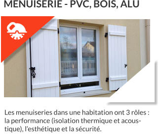 Les menuiseries dans une habitation ont 3 rôles : la performance (isolation thermique et acoustique), l’esthétique et la sécurité.  MENUISERIE - PVC, BOIS, ALU