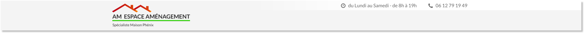 06 12 79 19 49 du Lundi au Samedi - de 8h à 19h  Spécialiste Maison Phénix